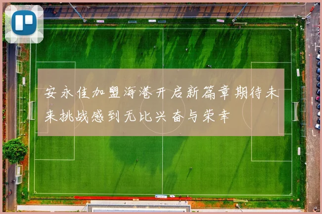 安永佳加盟海港开启新篇章期待未来挑战感到无比兴奋与荣幸