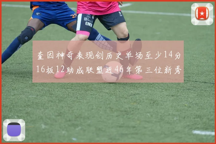 奎因神奇表现创历史单场至少14分16板12助成联盟近46年第三位新秀