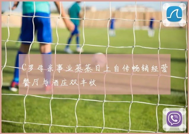 C罗母亲事业蒸蒸日上自传畅销经营餐厅与酒庄双丰收