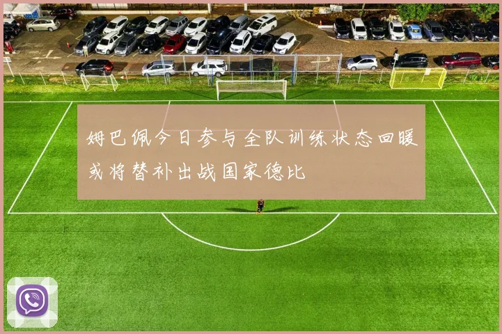 姆巴佩今日参与全队训练状态回暖或将替补出战国家德比