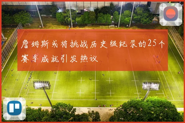 詹姆斯或将挑战历史级纪录的25个赛季成就引发热议