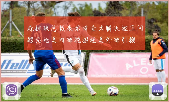 森林狼总裁表示将全力解决控卫问题无论是内部挖掘还是外部引援