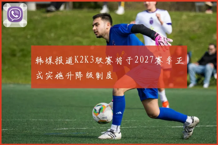 韩媒报道K2K3联赛将于2027赛季正式实施升降级制度
