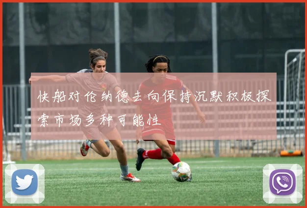 快船对伦纳德去向保持沉默积极探索市场多种可能性