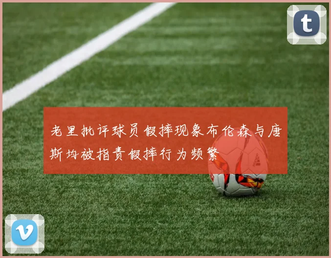 老里批评球员假摔现象布伦森与唐斯均被指责假摔行为频繁