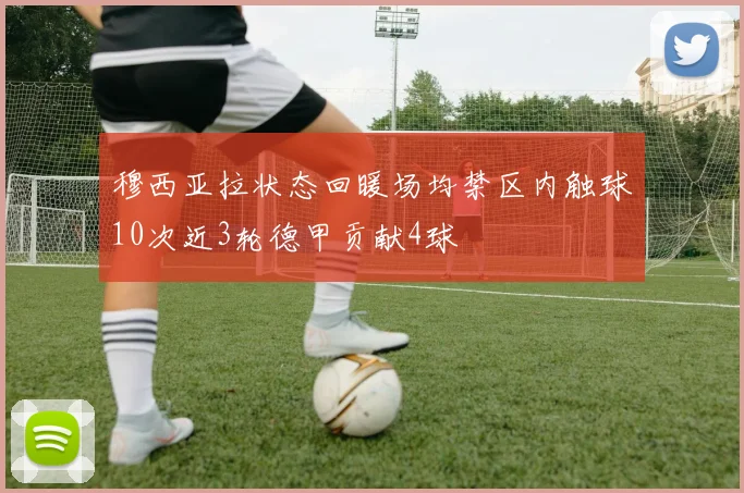 穆西亚拉状态回暖场均禁区内触球10次近3轮德甲贡献4球
