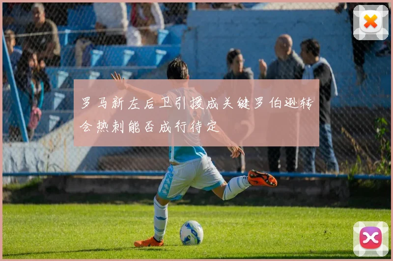 罗马新左后卫引援成关键罗伯逊转会热刺能否成行待定