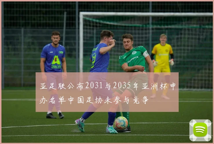 亚足联公布2031与2035年亚洲杯申办名单中国足协未参与竞争