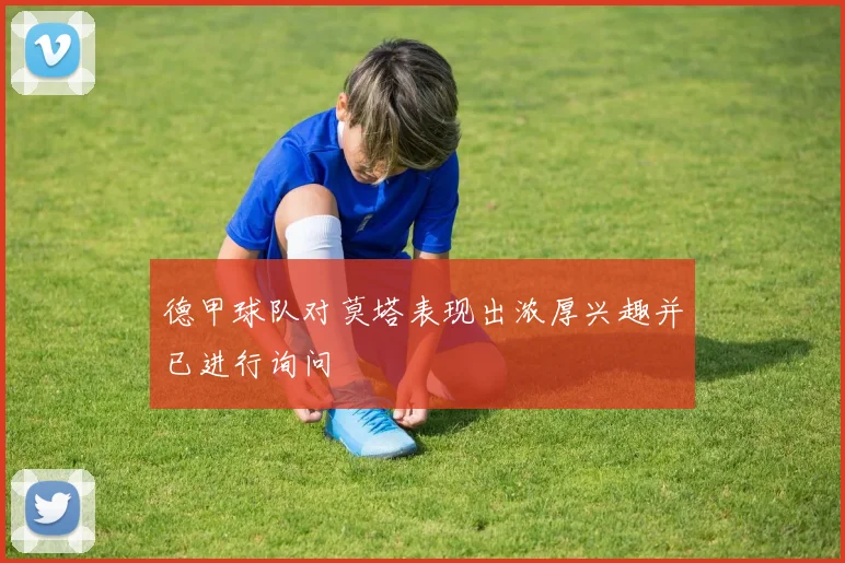 德甲球队对莫塔表现出浓厚兴趣并已进行询问