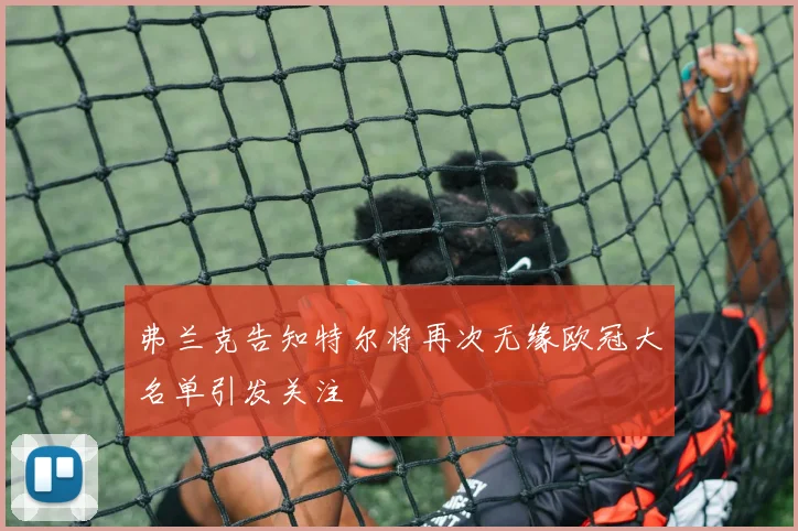 弗兰克告知特尔将再次无缘欧冠大名单引发关注