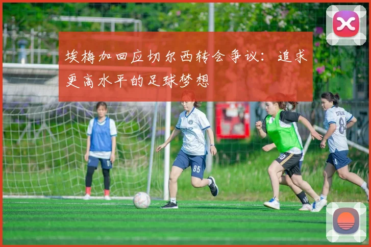 埃梅加回应切尔西转会争议：追求更高水平的足球梦想