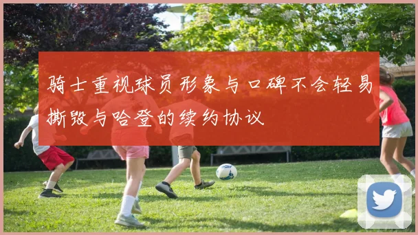 骑士重视球员形象与口碑不会轻易撕毁与哈登的续约协议