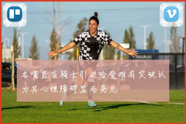 名嘴直言骑士引进哈登难有突破认为其心理障碍显而易见